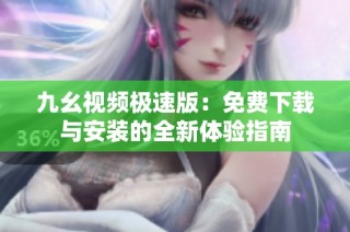 九幺视频极速版：免费下载与安装的全新体验指南