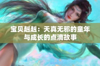 宝贝赳赳：天真无邪的童年与成长的点滴故事