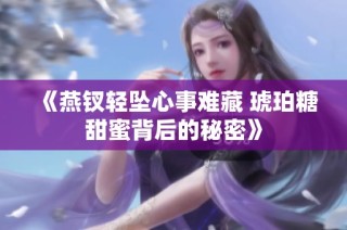 《燕钗轻坠心事难藏 琥珀糖甜蜜背后的秘密》