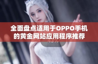 全面盘点适用于OPPO手机的黄金网站应用程序推荐