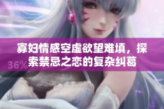 寡妇情感空虚欲望难填，探索禁忌之恋的复杂纠葛
