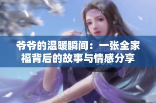 爷爷的温暖瞬间：一张全家福背后的故事与情感分享