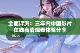 全面评测：三年内中国影片在线高清观看体验分享