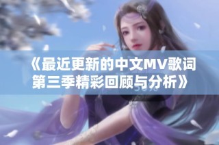《最近更新的中文MV歌词第三季精彩回顾与分析》