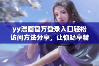yy漫画官方登录入口轻松访问方法分享，让你畅享精彩漫画体验
