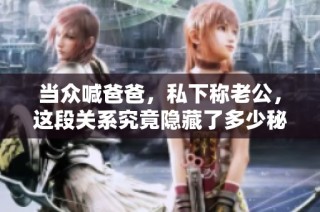 当众喊爸爸，私下称老公，这段关系究竟隐藏了多少秘密呢