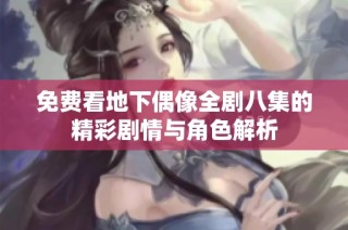 免费看地下偶像全剧八集的精彩剧情与角色解析