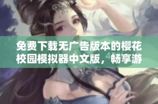 免费下载无广告版本的樱花校园模拟器中文版，畅享游戏乐趣