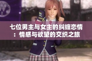 七位男主与女主的纠缠恋情：情感与欲望的交织之旅