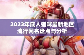 2023年成人猫咪最新地区流行网名盘点与分析