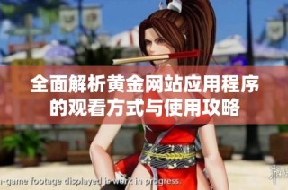 全面解析黄金网站应用程序的观看方式与使用攻略