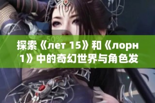 探索《лет 15》和《лорн 1》中的奇幻世界与角色发展