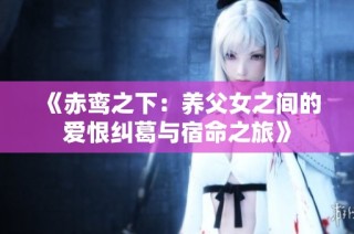 《赤鸾之下：养父女之间的爱恨纠葛与宿命之旅》