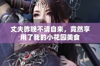 丈夫昨晚不请自来，竟然享用了我的小花园美食