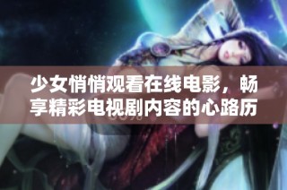 少女悄悄观看在线电影，畅享精彩电视剧内容的心路历程