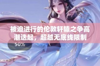 被迫进行的伦敦轩辕之争高潮迭起，超越无底线限制