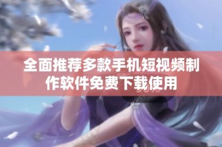 全面推荐多款手机短视频制作软件免费下载使用