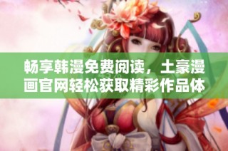 畅享韩漫免费阅读，土豪漫画官网轻松获取精彩作品体验