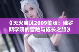 《灭火宝贝2009美版：俄罗斯学院的冒险与成长之旅》