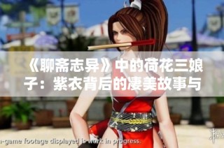 《聊斋志异》中的荷花三娘子：紫衣背后的凄美故事与传奇