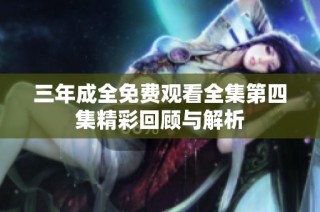 三年成全免费观看全集第四集精彩回顾与解析