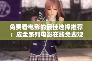免费看电影的最佳选择推荐：成全系列电影在线免费观看