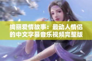 绚丽爱情故事：最动人情侣的中文字幕音乐视频完整版