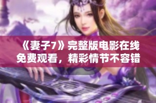 《妻子7》完整版电影在线免费观看，精彩情节不容错过！