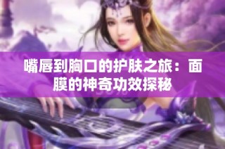 嘴唇到胸口的护肤之旅：面膜的神奇功效探秘