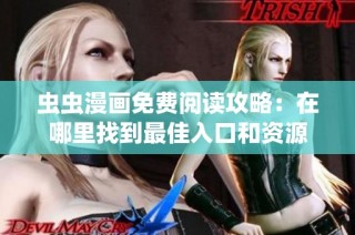 虫虫漫画免费阅读攻略：在哪里找到最佳入口和资源