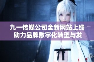 九一传媒公司全新网站上线 助力品牌数字化转型与发展