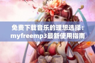 免费下载音乐的理想选择：myfreemp3最新使用指南