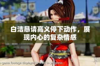 白洁恳请高义停下动作，展现内心的复杂情感