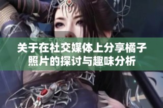 关于在社交媒体上分享橘子照片的探讨与趣味分析