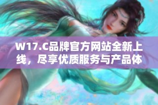 W17.C品牌官方网站全新上线，尽享优质服务与产品体验