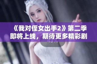 《我对侄女出手2》第二季即将上线，期待更多精彩剧情！