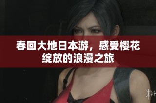 春回大地日本游，感受樱花绽放的浪漫之旅