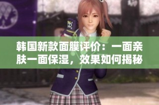 韩国新款面膜评价：一面亲肤一面保湿，效果如何揭秘