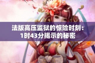 法版高压监狱的惊险时刻：1时43分揭示的秘密