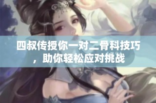 四叔传授你一对二骨科技巧，助你轻松应对挑战