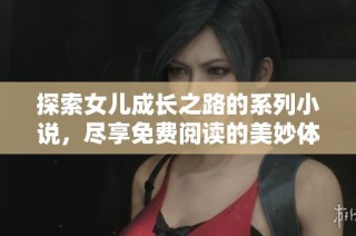 探索女儿成长之路的系列小说，尽享免费阅读的美妙体验