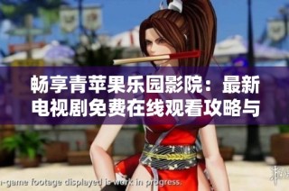 畅享青苹果乐园影院：最新电视剧免费在线观看攻略与推荐
