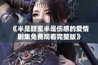 《半是甜蜜半是伤感的爱情剧集免费观看完整版》