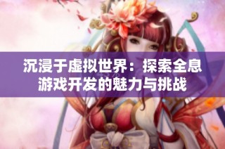 沉浸于虚拟世界：探索全息游戏开发的魅力与挑战