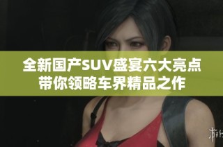 全新国产SUV盛宴六大亮点带你领略车界精品之作