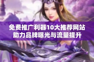 免费推广利器10大推荐网站助力品牌曝光与流量提升