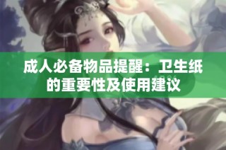 成人必备物品提醒：卫生纸的重要性及使用建议