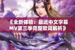 《全新体验：最近中文字幕MV第三季完整歌词解析》