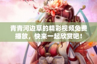 青青河边草的精彩视频免费播放，快来一起欣赏吧！