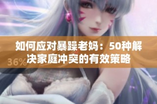 如何应对暴躁老妈：50种解决家庭冲突的有效策略